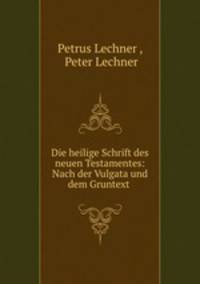 Die heilige Schrift des neuen Testamentes: Nach der Vulgata und dem Gruntext .