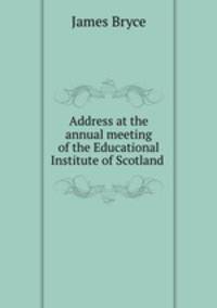 Address at the annual meeting of the Educational Institute of Scotland .