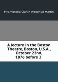A lecture in the Boston Theatre, Boston, U.S.A., October 22nd, 1876 before 3 .