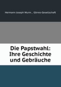 Die Papstwahl. Ihre Geschichte und Gebruche
