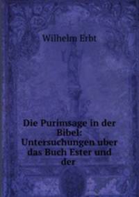 Die Purimsage in der Bibel: Untersuchungen uber das Buch Ester und der .