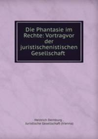 Die Phantasie im Rechte: Vortragvor der juristischenistischen Gesellschaft .
