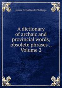 A dictionary of archaic and provincial words, obsolete phrases ., Volume 2