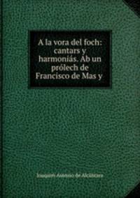 A la vora del foch: cantars y harmonias. Ab un prolech de Francisco de Mas y .