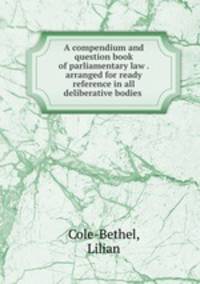 A compendium and question book of parliamentary law . arranged for ready reference in all deliberative bodies