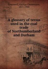 A glossary of terms used in the coal trade of Northumberland and Durham