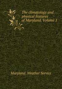 The climatology and physical features of Maryland, Volume 1