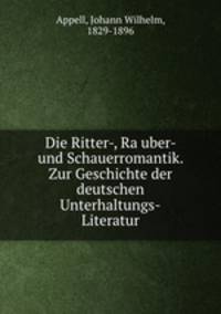 Die Ritter-, Ra?uber- und Schauerromantik. Zur Geschichte der deutschen Unterhaltungs-Literatur