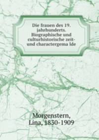 Die frauen des 19. jahrhunderts. Biographische und culturhistorische zeit- und charactergema?lde