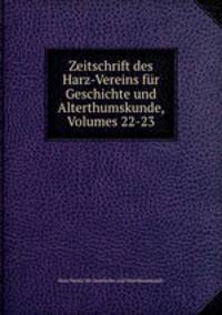 Zeitschrift des Harz-Vereins fur Geschichte und Alterthumskunde, Volumes 22-23