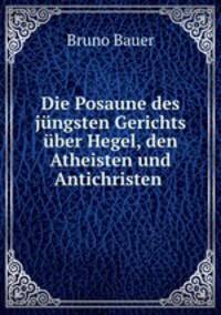 Die Posaune des jungsten Gerichts uber Hegel, den Atheisten und Antichristen .