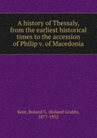 A history of Thessaly, from the earliest historical times to the accession of Philip v. of Macedonia