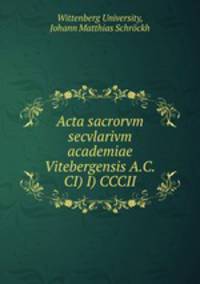Acta sacrorvm secvlarivm academiae Vitebergensis A.C.CI) I) CCCII