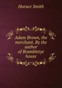 Adam Brown, the merchant. By the author of Brambletye house