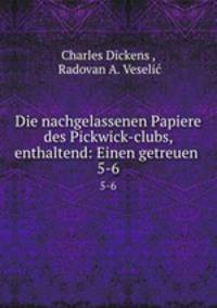 Die nachgelassenen Papiere des Pickwick-clubs, enthaltend: Einen getreuen .. 5-6