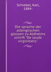 Die sprache der altenglischen glossen zu Aldhelms schrift "De laude virginitatis."