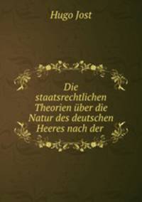 Die staatsrechtlichen Theorien uber die Natur des deutschen Heeres nach der .
