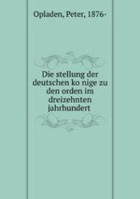Die stellung der deutschen ko?nige zu den orden im dreizehnten jahrhundert