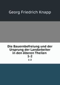 Die Bauernbefreiung und der Ursprung der Landarbeiter in den lteren Theilen .. 1-2