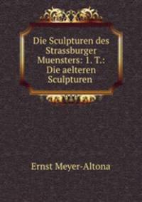 Die Sculpturen des Strassburger Muensters: 1. T.: Die aelteren Sculpturen .