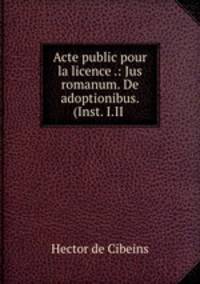 Acte public pour la licence .: Jus romanum. De adoptionibus. (Inst. I.II .
