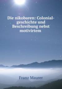 Die nikobaren: Colonial-geschichte und Beschreibung nebst motivirtem .