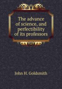 The advance of science, and perfectibility of its professors