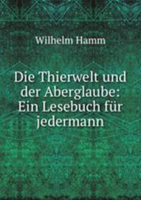 Die Thierwelt und der Aberglaube: Ein Lesebuch fur jedermann
