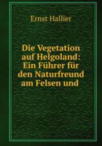 Die Vegetation auf Helgoland: Ein Fuhrer fur den Naturfreund am Felsen und .