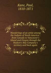 Wanderings of an artist among the Indians of North America : from Canada to Vancouver