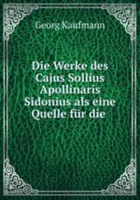 Die Werke des Cajus Sollius Apollinaris Sidonius als eine Quelle fur die .