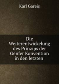 Die Weiterentwickelung des Prinzips der Genfer Konvention in den letzten .
