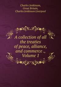 A collection of all the treaties of peace, alliance, and commerce ., Volume 1