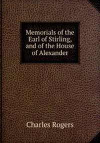 Memorials of the Earl of Stirling, and of the House of Alexander