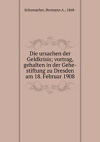Die ursachen der Geldkrisis; vortrag, gehalten in der Gehe-stiftung zu Dresden am 18. Februar 1908