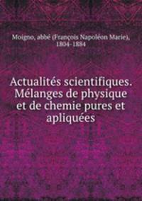 Actualites scientifiques. Melanges de physique et de chemie pures et apliquees