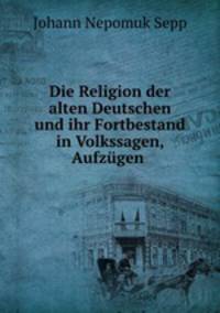 Die Religion der alten Deutschen und ihr Fortbestand in Volkssagen, Aufzugen .