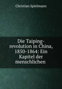 Die Taiping-revolution in China, 1850-1864: Ein Kapitel der menschlichen .