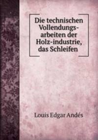 Die technischen Vollendungs-arbeiten der Holz-industrie, das Schleifen .