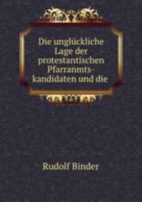 Die ungluckliche Lage der protestantischen Pfarranmts-kandidaten und die .