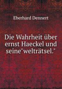 Die Wahrheit ber ernst Haeckel und seine"weltrtsel."