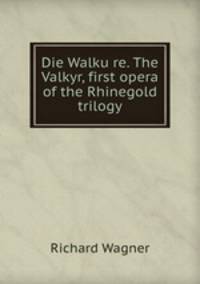Die Walku?re. The Valkyr, first opera of the Rhinegold trilogy