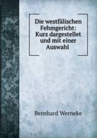 Die westfalischen Fehmgericht: Kurz dargestellet und mit einer Auswahl .