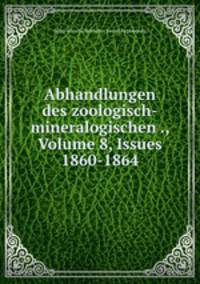 Abhandlungen des zoologisch-mineralogischen ., Volume 8, Issues 1860-1864