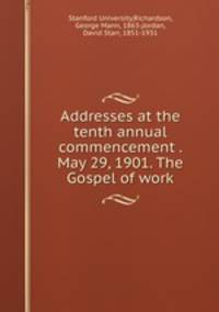 Addresses at the tenth annual commencement . May 29, 1901. The Gospel of work