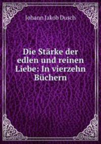Die Starke der edlen und reinen Liebe: In vierzehn Buchern