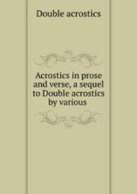 Acrostics in prose and verse, a sequel to Double acrostics by various .