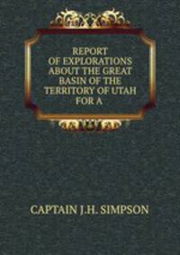 REPORT OF EXPLORATIONS ABOUT THE GREAT BASIN OF THE TERRITORY OF UTAH FOR A .