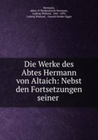 Die Werke des Abtes Hermann von Altaich: Nebst den Fortsetzungen seiner .