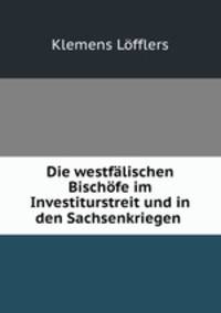 Die westfalischen Bischofe im Investiturstreit und in den Sachsenkriegen .